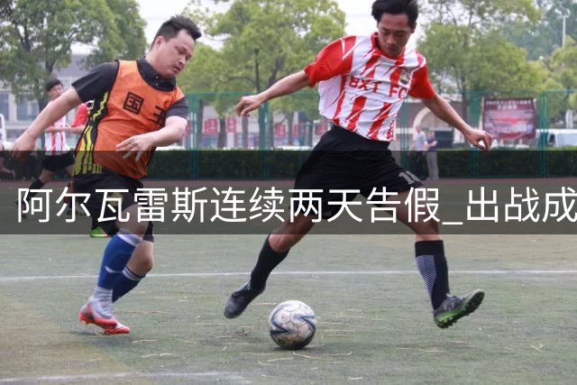 阿尔瓦雷斯连续两天告假 出战成疑引关注